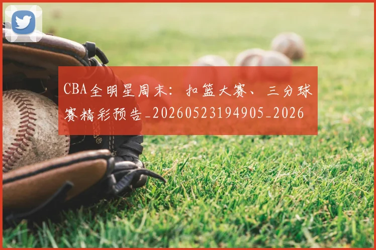 CBA全明星周末：扣篮大赛、三分球赛精彩预告_20260523194905_20260701210158