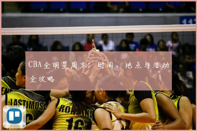 CBA全明星周末:时间、地点与活动全攻略