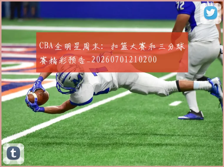 CBA全明星周末:扣篮大赛和三分球赛精彩预告_20260701210200