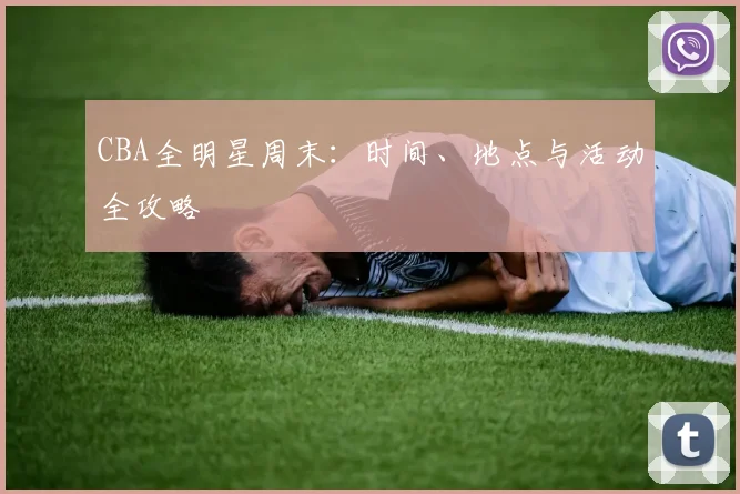 CBA全明星周末:时间、地点与活动全攻略